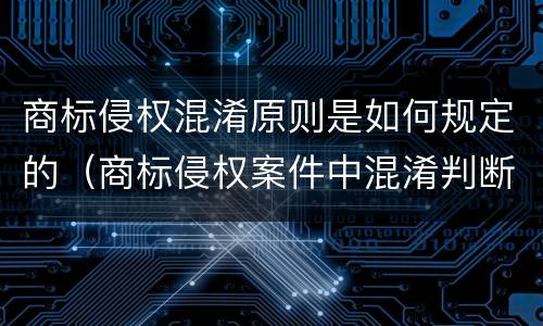 商标侵权混淆原则是如何规定的（商标侵权案件中混淆判断标准是什么）