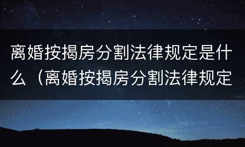 离婚按揭房分割法律规定是什么（离婚按揭房分割法律规定是什么呢）