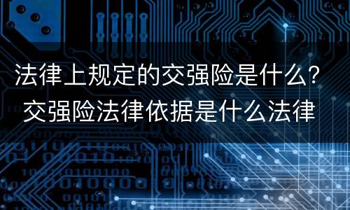 法律上规定的交强险是什么？ 交强险法律依据是什么法律