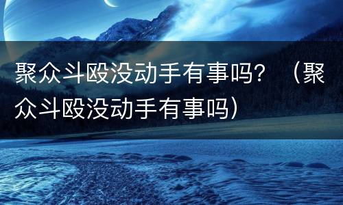 聚众斗殴没动手有事吗？（聚众斗殴没动手有事吗）