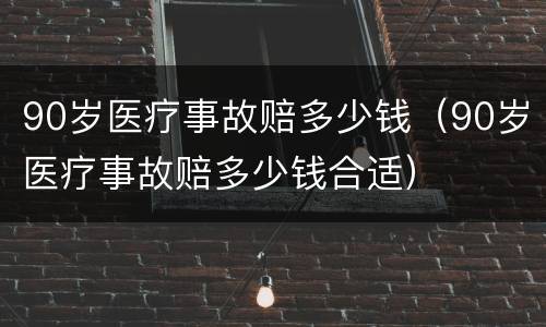 90岁医疗事故赔多少钱（90岁医疗事故赔多少钱合适）