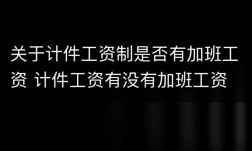 关于计件工资制是否有加班工资 计件工资有没有加班工资