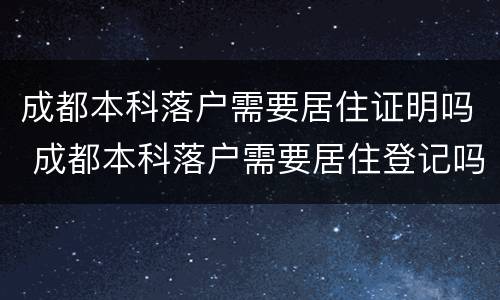 成都本科落户需要居住证明吗 成都本科落户需要居住登记吗