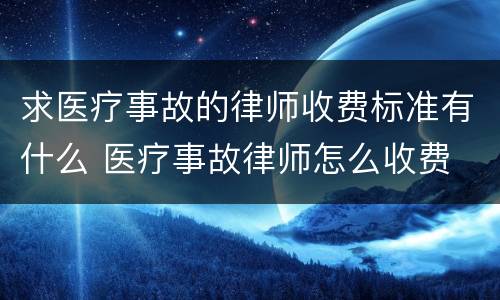 求医疗事故的律师收费标准有什么 医疗事故律师怎么收费