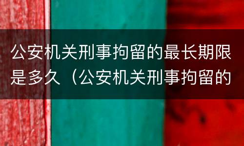 公安机关刑事拘留的最长期限是多久（公安机关刑事拘留的最长期限是多久内）