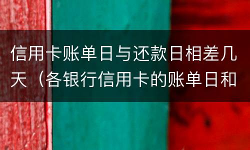 信用卡账单日与还款日相差几天（各银行信用卡的账单日和还款日是多少）