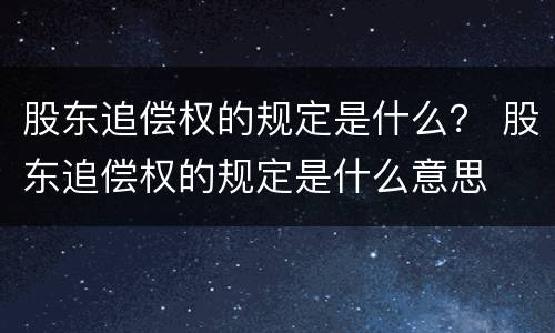 股东追偿权的规定是什么？ 股东追偿权的规定是什么意思