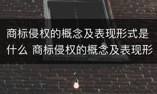 商标侵权的概念及表现形式是什么 商标侵权的概念及表现形式是什么