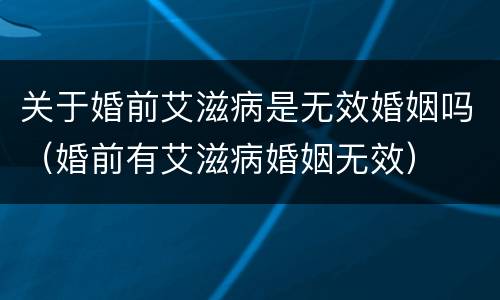 关于婚前艾滋病是无效婚姻吗（婚前有艾滋病婚姻无效）