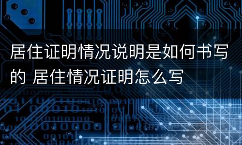 居住证明情况说明是如何书写的 居住情况证明怎么写