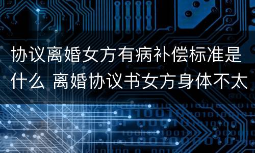 协议离婚女方有病补偿标准是什么 离婚协议书女方身体不太好怎么要经济帮助