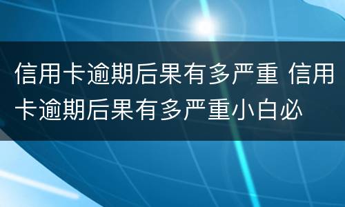 信用卡逾期后果有多严重 信用卡逾期后果有多严重小白必