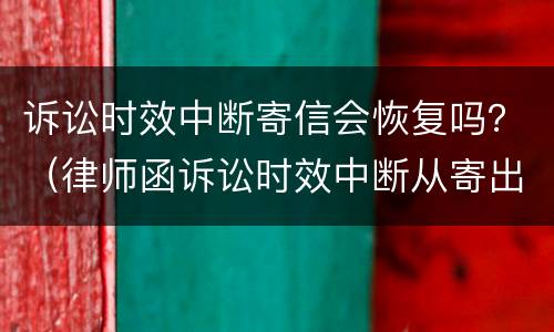 诉讼时效中断寄信会恢复吗？（律师函诉讼时效中断从寄出还是签收中断）