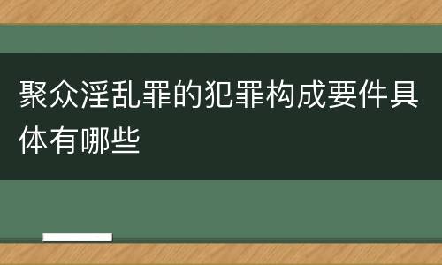 聚众淫乱罪的犯罪构成要件具体有哪些