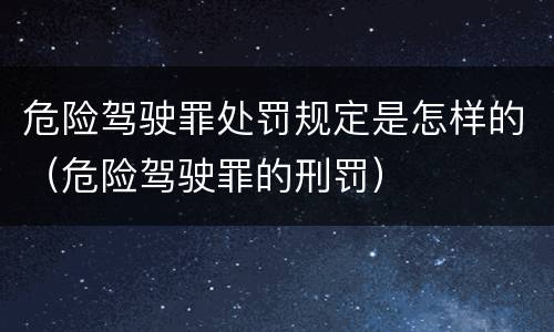 危险驾驶罪处罚规定是怎样的（危险驾驶罪的刑罚）