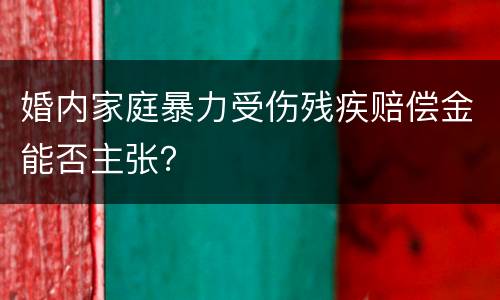 婚内家庭暴力受伤残疾赔偿金能否主张？