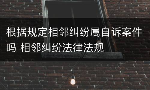 根据规定相邻纠纷属自诉案件吗 相邻纠纷法律法规