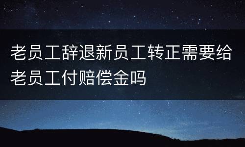 老员工辞退新员工转正需要给老员工付赔偿金吗