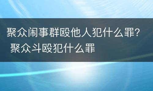 聚众闹事群殴他人犯什么罪？ 聚众斗殴犯什么罪