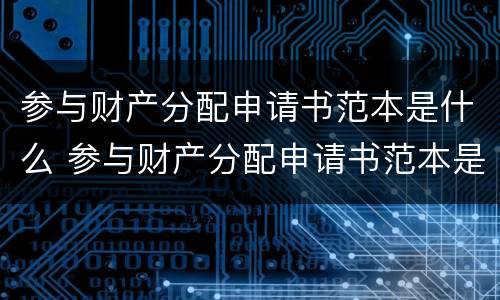 参与财产分配申请书范本是什么 参与财产分配申请书范本是什么样的