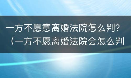 一方不愿意离婚法院怎么判？（一方不愿离婚法院会怎么判）