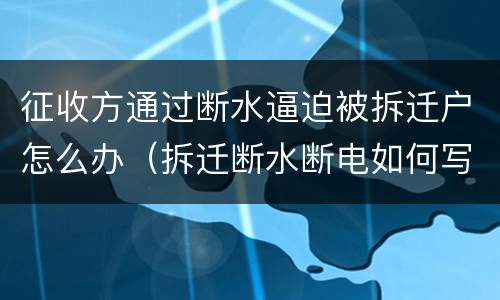 征收方通过断水逼迫被拆迁户怎么办（拆迁断水断电如何写行政诉讼）