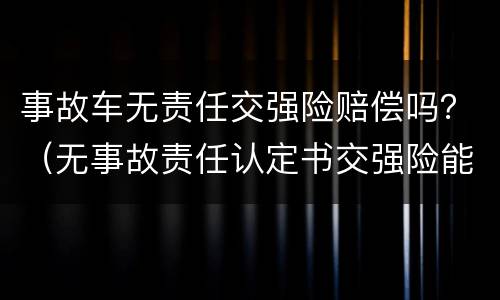 事故车无责任交强险赔偿吗？（无事故责任认定书交强险能赔吗）