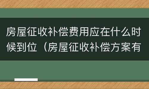 房屋征收补偿费用应在什么时候到位（房屋征收补偿方案有效期是多久）