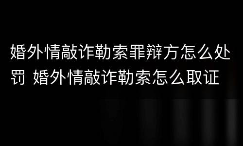 婚外情敲诈勒索罪辩方怎么处罚 婚外情敲诈勒索怎么取证