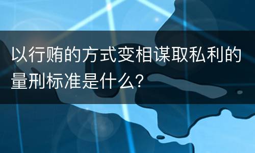 以行贿的方式变相谋取私利的量刑标准是什么？