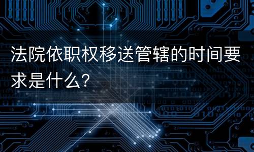 法院依职权移送管辖的时间要求是什么？