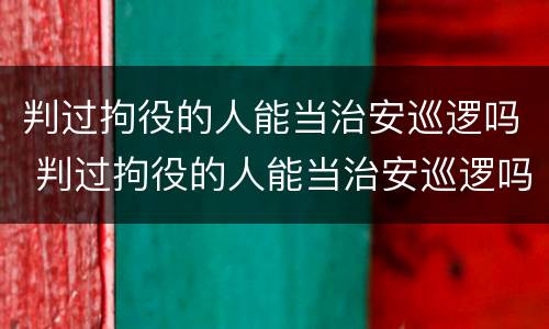 判过拘役的人能当治安巡逻吗 判过拘役的人能当治安巡逻吗视频