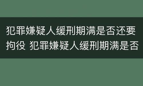 犯罪嫌疑人缓刑期满是否还要拘役 犯罪嫌疑人缓刑期满是否还要拘役呢