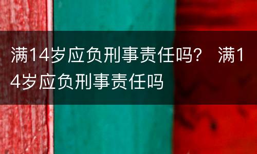 满14岁应负刑事责任吗？ 满14岁应负刑事责任吗