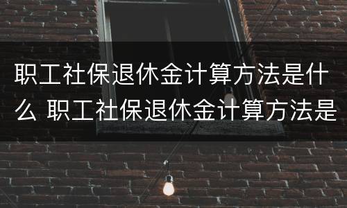 职工社保退休金计算方法是什么 职工社保退休金计算方法是什么意思