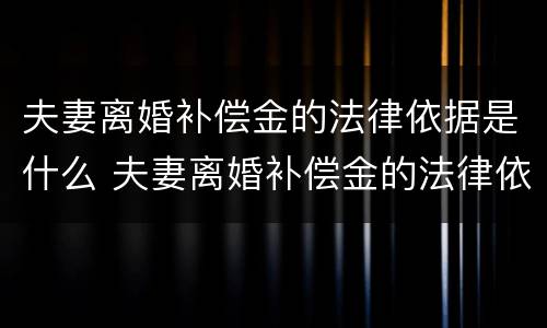 夫妻离婚补偿金的法律依据是什么 夫妻离婚补偿金的法律依据是什么呢