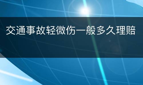 交通事故轻微伤一般多久理赔