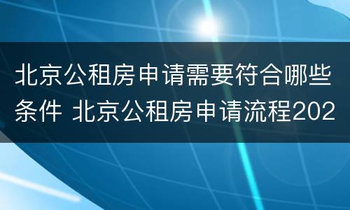 北京公租房申请需要符合哪些条件 北京公租房申请流程2020