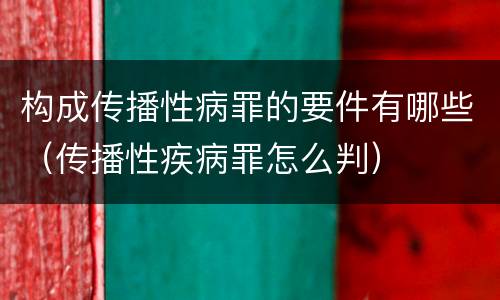 构成传播性病罪的要件有哪些（传播性疾病罪怎么判）