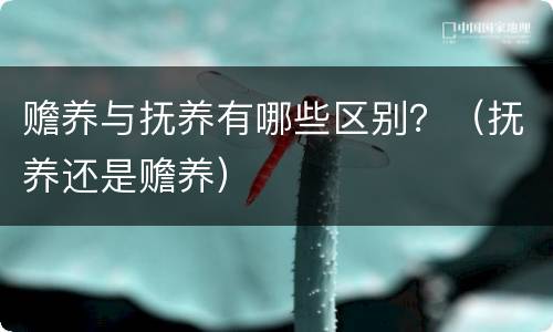 赡养与抚养有哪些区别？（抚养还是赡养）