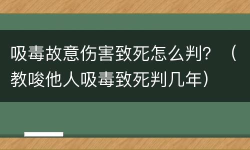 吸毒故意伤害致死怎么判？（教唆他人吸毒致死判几年）