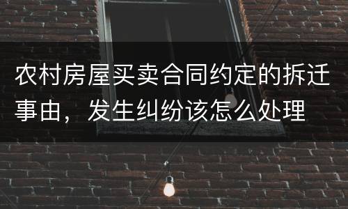 农村房屋买卖合同约定的拆迁事由，发生纠纷该怎么处理