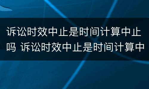 诉讼时效中止是时间计算中止吗 诉讼时效中止是时间计算中止吗怎么算