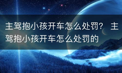 主驾抱小孩开车怎么处罚？ 主驾抱小孩开车怎么处罚的