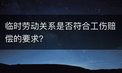 临时劳动关系是否符合工伤赔偿的要求？