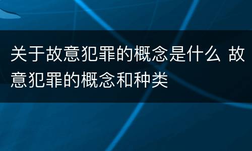 关于故意犯罪的概念是什么 故意犯罪的概念和种类