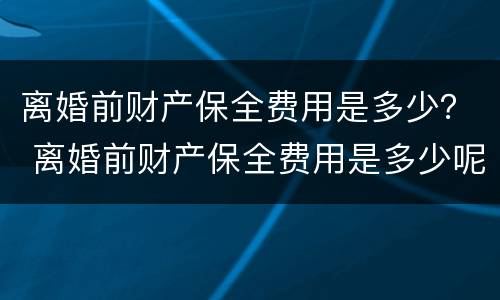 离婚前财产保全费用是多少？ 离婚前财产保全费用是多少呢