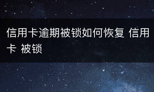 信用卡逾期被锁如何恢复 信用卡 被锁