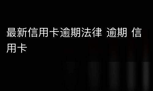 最新信用卡逾期法律 逾期 信用卡