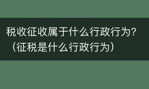 税收征收属于什么行政行为？（征税是什么行政行为）